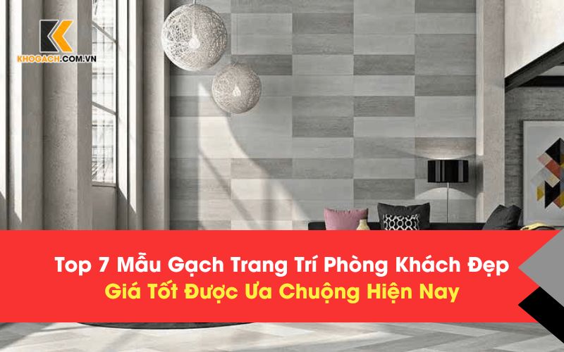 Top 7 mẫu gạch trang trí phòng khách được ưa chuộng nhất hiện nay