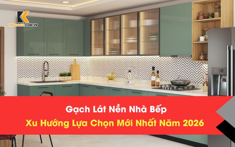 Gạch Lát Nền Nhà Bếp – Xu Hướng Lựa Chọn Mới Nhất Năm 2026