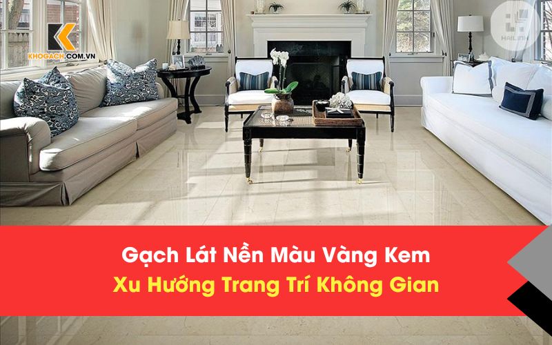 Gạch Lát Nền Màu Vàng Kem – Xu Hướng Trang Trí Không Gian Sang Trọng