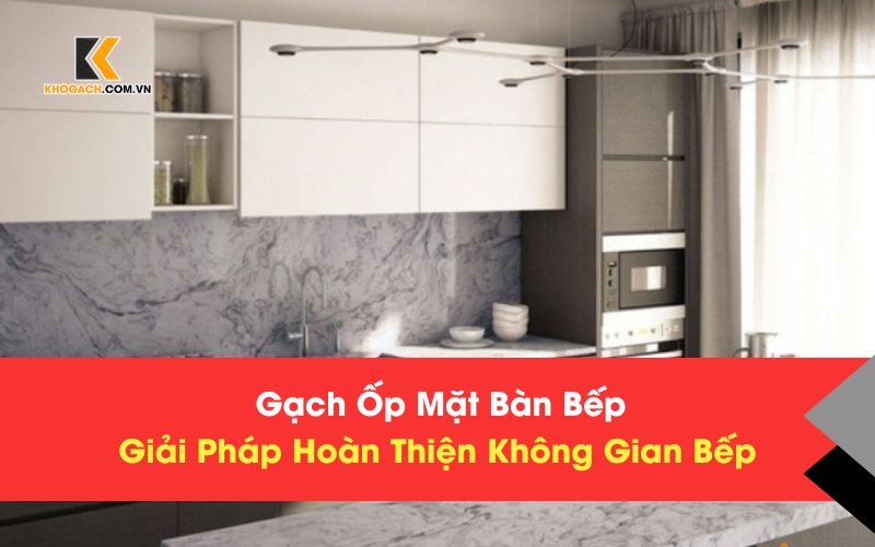 Gạch Ốp Mặt Bàn Bếp – Giải Pháp Hoàn Thiện Không Gian Bếp