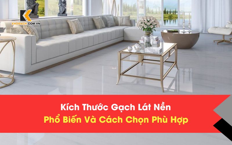 Kích Thước Gạch Lát Nền Phổ Biến Và Cách Chọn Chuẩn